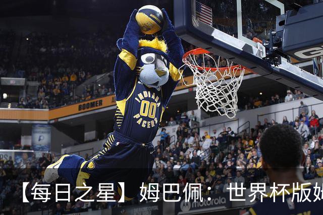 【每日之星】姆巴佩：世界杯版姆总大杀四方 超越吉鲁对望克洛泽