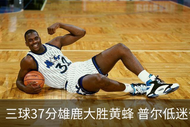 三球37分雄鹿大胜黄蜂 普尔低迷奇才负尼克斯