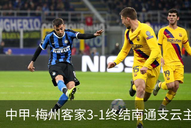 中甲-梅州客家3-1终结南通支云主场6连胜 维尼帽子戏法叶道驰破门