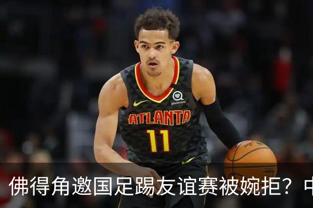 佛得角邀国足踢友谊赛被婉拒？中国足协回应：消息不实