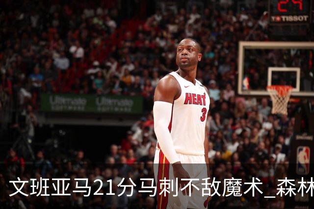 文班亚马21分马刺不敌魔术 森林狼大胜独行侠