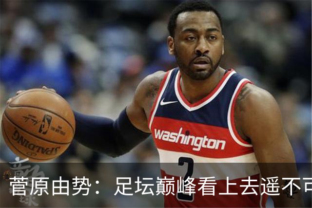 菅原由势：足坛巅峰看上去遥不可及，但如果不去追逐就永无法抵达